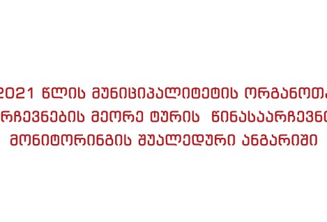 2021 წლის მუნიციპალიტეტის ორგანოთა არჩევნების მეორე ტურის წინასაარჩევნო მონიტორინგის შუალედური ანგარიში