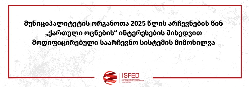მუნიციპალიტეტის ორგანოთა 2025 წლის არჩევნების წინ „ქართული ოცნების“ ინტერესების მიხედვით მოდიფიცირებული საარჩევნო სისტემის მიმოხილვა