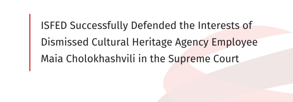 ISFED Successfully Defended the Interests of Dismissed Cultural Heritage Agency Employee Maia Cholokhashvili in the Supreme Court