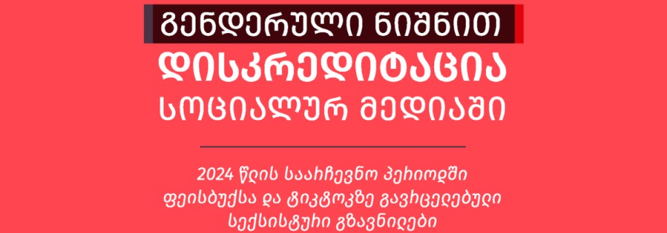 გენდერული ნიშნით დისკრედიტაცია სოციალურ მედიაში: 2024 წლის საარჩევნო პერიოდში ფეისბუქსა და ტიკტოკზე გავრცელებული სექსისტური გზავნილები