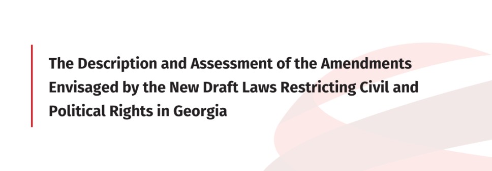 The Description and Assessment of the Amendments Envisaged by the New Draft Laws Restricting Civil and Political Rights in Georgia