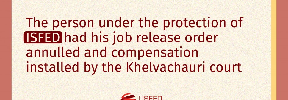 The person under the protection of ISFED had his job release order annulled and compensation installed by the Khelvachauri court
