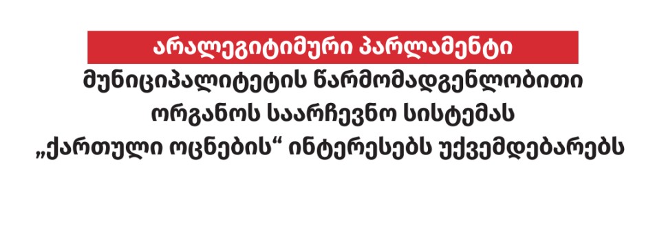 არალეგიტიმური პარლამენტი მუნიციპალიტეტის წარმომადგენლობითი ორგანოს საარჩევნო სისტემას „ქართული ოცნების“ ინტერესებს უქვემდებარებს 