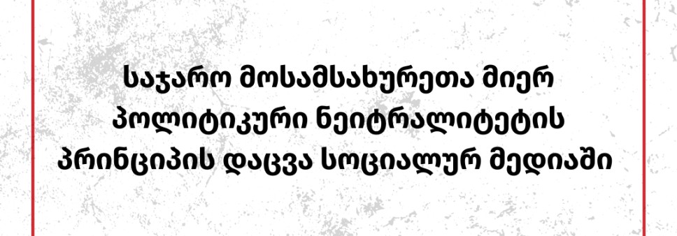 საჯარო მოსამსახურეთა მიერ პოლიტიკური ნეიტრალიტეტის პრინციპის დაცვა სოციალურ მედიაში