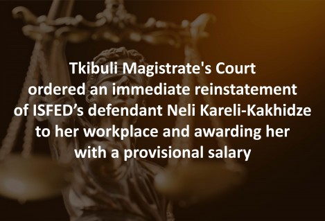 Tkibuli Magistrate's Court ordered an immediate reinstatement of ISFED’s defendant Neli Kareli-Kakhidze to her workplace and awarding her with a provi ...